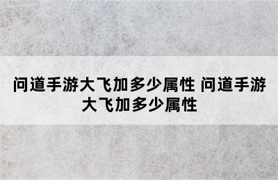 问道手游大飞加多少属性 问道手游大飞加多少属性